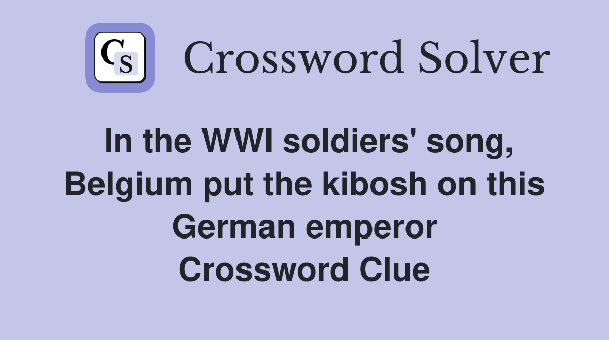 In the WWI soldiers' song, Belgium put the kibosh on this German